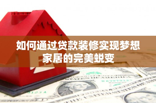 北屯如何通过贷款装修实现梦想家居的完美蜕变