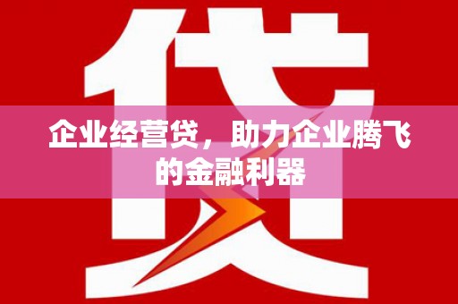 北屯企业经营贷，助力企业腾飞的金融利器