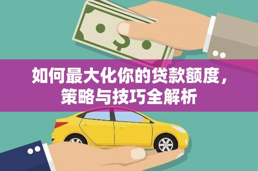 北屯如何最大化你的贷款额度，策略与技巧全解析