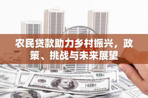 北屯农民贷款助力乡村振兴，政策、挑战与未来展望