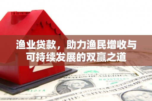 北屯渔业贷款，助力渔民增收与可持续发展的双赢之道