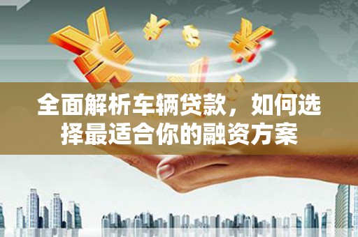 北屯全面解析车辆贷款，如何选择最适合你的融资方案