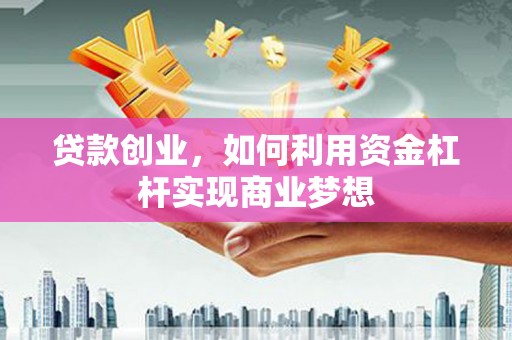 北屯贷款创业，如何利用资金杠杆实现商业梦想