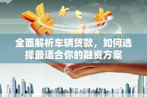 北屯全面解析车辆贷款，如何选择最适合你的融资方案