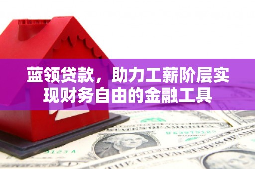 北屯蓝领贷款，助力工薪阶层实现财务自由的金融工具