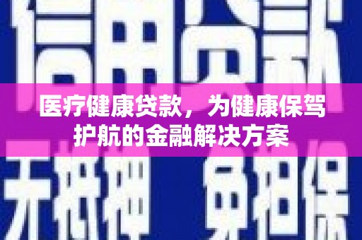 北屯医疗健康贷款，为健康保驾护航的金融解决方案