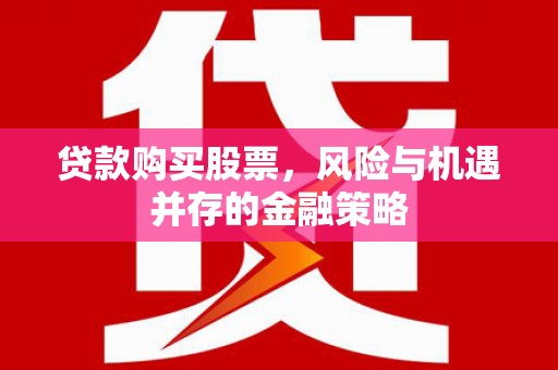 北屯贷款购买股票，风险与机遇并存的金融策略