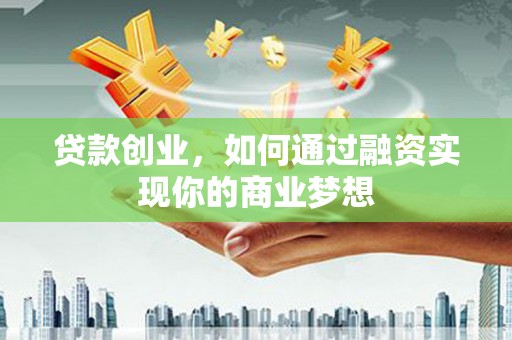 北屯贷款创业，如何通过融资实现你的商业梦想