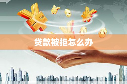 北屯贷款被拒怎么办