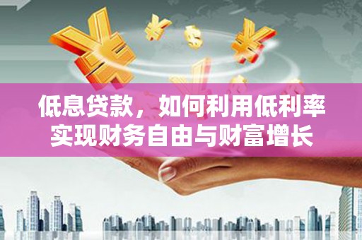 北屯低息贷款，如何利用低利率实现财务自由与财富增长